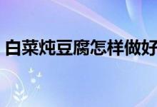 白菜燉豆腐怎樣做好吃（白菜燉豆腐的做法）