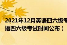 2021年12月英語四六級(jí)考試時(shí)間有變化嗎（2021年12月英語四六級(jí)考試時(shí)間公布）