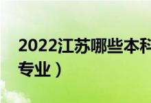 2022江蘇哪些本科大學(xué)開設(shè)?？疲ǘ加惺裁磳I(yè)）