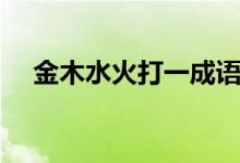 金木水火打一成語（金木水火打一個字）