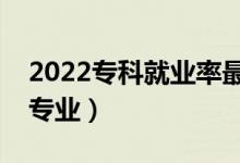 2022專科就業(yè)率最好的專業(yè)排名（都有哪些專業(yè)）