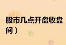 股市幾點開盤收盤（股市一般開盤和收盤的時間）