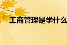 工商管理是學什么的（就業(yè)方向有哪些）