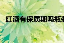 紅酒有保質(zhì)期嗎瓶裝（紅酒有沒有保質(zhì)期）
