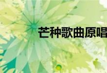 芒種歌曲原唱（芒種歌曲介紹）