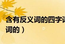 含有反義詞的四字詞語（哪些成語是含有反義詞的）