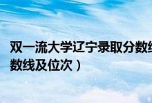 雙一流大學(xué)遼寧錄取分?jǐn)?shù)線（2022雙一流大學(xué)在遼寧投檔分?jǐn)?shù)線及位次）