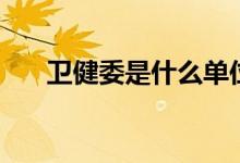 衛(wèi)健委是什么單位（主要職責(zé)是什么）