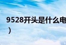 9528開頭是什么電話（哪些電話是9528開頭）