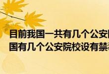 目前我國(guó)一共有幾個(gè)公安院校設(shè)有禁毒學(xué)本科專業(yè)（目前我國(guó)有幾個(gè)公安院校設(shè)有禁毒學(xué)本科專業(yè)）