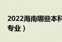 2022海南哪些本科大學(xué)開設(shè)?？疲ǘ加惺裁磳I(yè)）