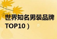 世界知名男裝品牌！（世界十大男裝品牌排行TOP10）