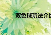 雙色球玩法介紹（雙色球怎么玩）