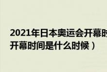 2021年日本奧運會開幕時間幾月幾號（2021年東京奧運會開幕時間是什么時候）