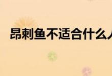 昂刺魚不適合什么人吃（昂刺魚禁忌人群）
