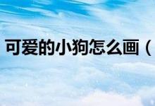 可愛(ài)的小狗怎么畫(huà)（可愛(ài)的小狗簡(jiǎn)筆畫(huà)教程）