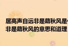 居高聲自遠(yuǎn)非是藉秋風(fēng)是什么意思說(shuō)明了什么（居高聲自遠(yuǎn)非是藉秋風(fēng)的意思和道理）