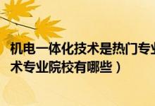 機(jī)電一體化技術(shù)是熱門(mén)專(zhuān)業(yè)嗎（2022全國(guó)開(kāi)設(shè)機(jī)電一體化技術(shù)專(zhuān)業(yè)院校有哪些）