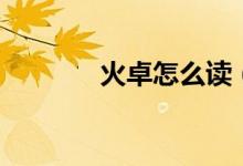 火卓怎么讀（火卓是什么字）