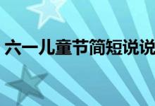 六一兒童節(jié)簡短說說（六一兒童節(jié)經(jīng)典句子）