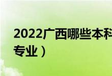 2022廣西哪些本科大學開設?？疲ǘ加惺裁磳I(yè)）