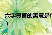 六字真言的寓意是什么（六字真言有什么寓意）