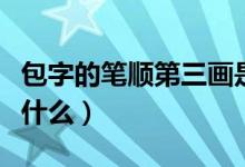 包字的筆順第三畫是什么（包字三畫筆順第是什么）