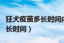 狂犬疫苗多長(zhǎng)時(shí)間內(nèi)打(狂犬病的潛伏期為多長(zhǎng)時(shí)間)