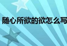 隨心所欲的欲怎么寫（隨心所欲的欲的意思）