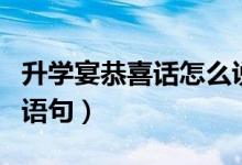 升學(xué)宴恭喜話怎么說（祝賀考生被大學(xué)錄取的語句）