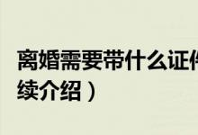 離婚需要帶什么證件和什么手續(xù)（辦理離婚手續(xù)介紹）
