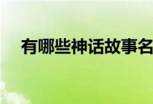 有哪些神話故事名字（有哪些神話故事）
