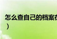 怎么查自己的檔案在哪里（怎么查自己的檔案）