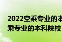 2022空乘專業(yè)的本科大學(xué)有哪幾所（開設(shè)空乘專業(yè)的本科院校）