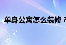 單身公寓怎么裝修？單身公寓裝修注意事項(xiàng)