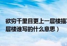 欲窮千里目更上一層樓描寫的是哪座樓（欲窮千里目更上一層樓誰寫的什么意思）