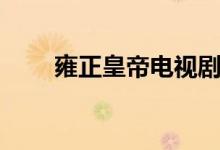 雍正皇帝電視?。ㄓ赫实鄣膬鹤樱?class=