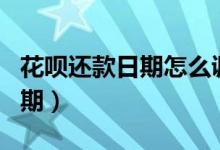 花唄還款日期怎么調(diào)整（怎么調(diào)整花唄還款日期）