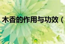 木香的作用與功效（木香有哪些作用于功效）