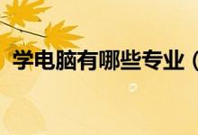 學(xué)電腦有哪些專業(yè)（2021什么專業(yè)好就業(yè)）