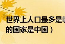世界上人口最多是哪個(gè)國(guó)家（世界上人口最多的國(guó)家是中國(guó)）