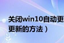關(guān)閉win10自動(dòng)更新步驟（Win10關(guān)閉自動(dòng)更新的方法）