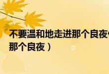 不要溫和地走進(jìn)那個(gè)良夜什么意思（什么是不要溫和地走進(jìn)那個(gè)良夜）