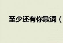 至少還有你歌詞（至少還有你歌詞列述）