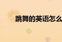 跳舞的英語怎么說（跳舞英語解釋）