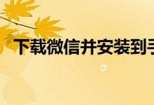 下載微信并安裝到手機(jī)桌面上（你知道嗎）