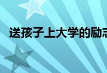 送孩子上大學(xué)的勵志語（有哪些勵志的話）