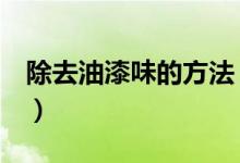 除去油漆味的方法（快速去除油漆味6大方法）