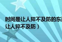 時(shí)間是讓人猝不及防的東西是什么意思（形容歲月過去很快讓人猝不及防）
