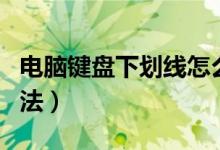 電腦鍵盤(pán)下劃線怎么打（電腦鍵盤(pán)下劃線的方法）